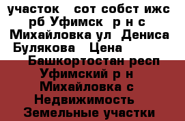 участок 7 сот собст ижс рб Уфимск. р-н с. Михайловка ул. Дениса. Булякова › Цена ­ 1 150 000 - Башкортостан респ., Уфимский р-н, Михайловка с. Недвижимость » Земельные участки продажа   